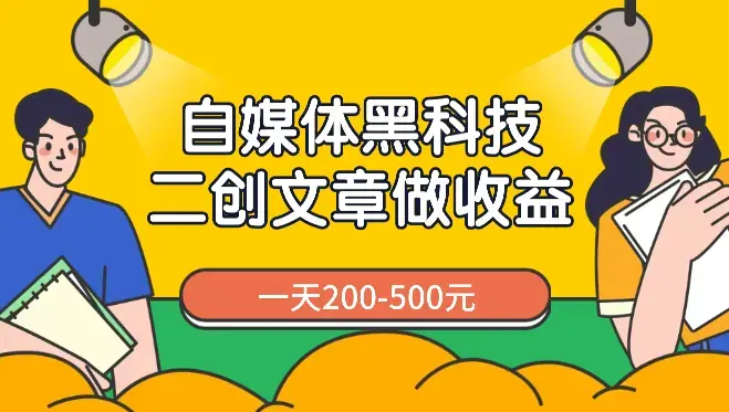 自媒体黑科技：二创文章做收益，一天200-500元，手把手教你！_云峰项目库