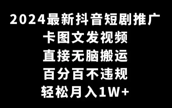 2024最新抖音短剧推广，卡图文发视频 直接无脑搬 百分百不违规 轻松月入1W+_云峰项目库