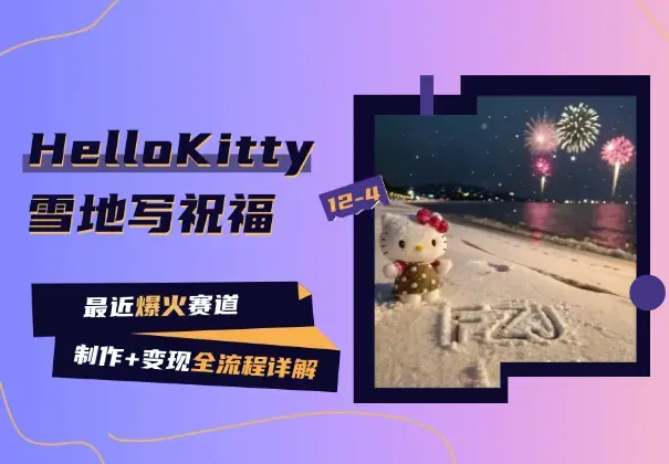 最近爆火的HelloKitty雪地写祝福，制作+变现详解_云峰项目库