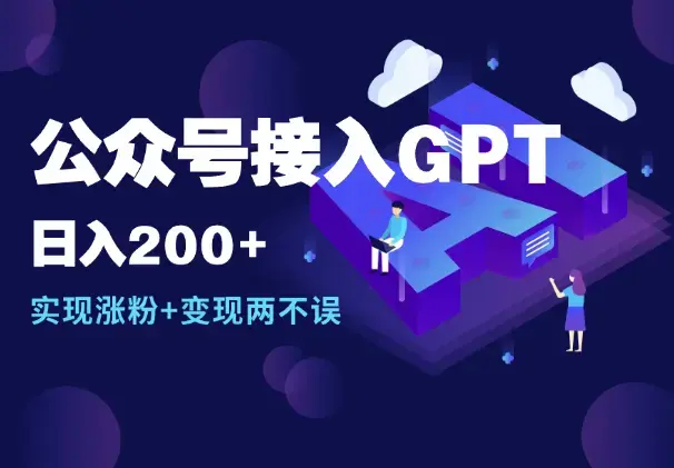 公众号接入GPT实现涨粉+变现两不误，轻松日入200+_云峰项目库