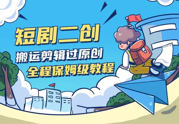 短剧剪辑二创实操教程，搬运过原创，全程保姆级教程_云峰项目库