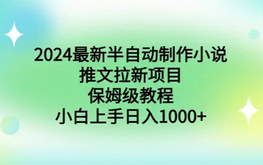 2024最新半自动制作小说推文拉新项目，保姆级教程，小白上手日入1000+_云峰项目库