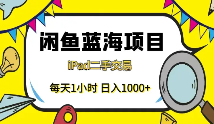 闲鱼蓝海项目：轻松日入1000+，每天1小时，iPad二手交易赚翻天_云峰项目库