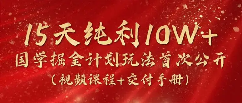 15天纯利10W+，国学掘金计划（视频课程+交付手册）_云峰项目库