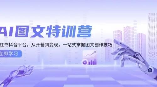 AI图文特训营：小红书抖音平台，从开营到变现，一站式掌握图文创作技巧_云峰项目库