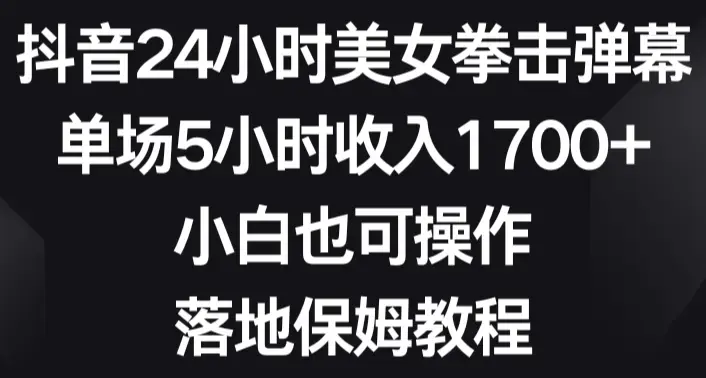 抖音24小时美女拳击弹幕，单场5小时收入1700+，小白也可操作，落地保姆教程_云峰项目库