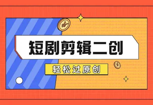 短剧剪辑二创怎么做？短剧二创最新思路，轻松过原创_云峰项目库