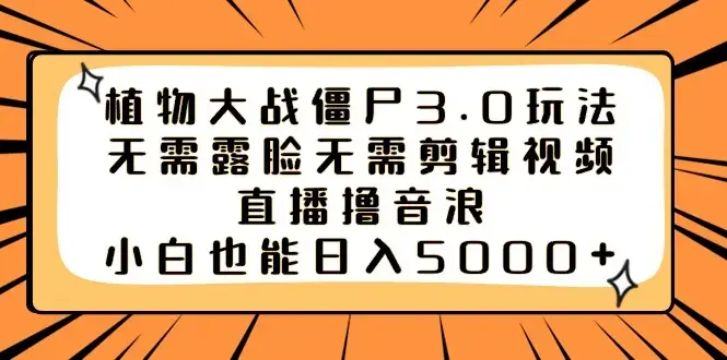 植物大战僵尸3.0玩法，小白也能日入5000+，无需露脸无需剪辑视频_云峰项目库