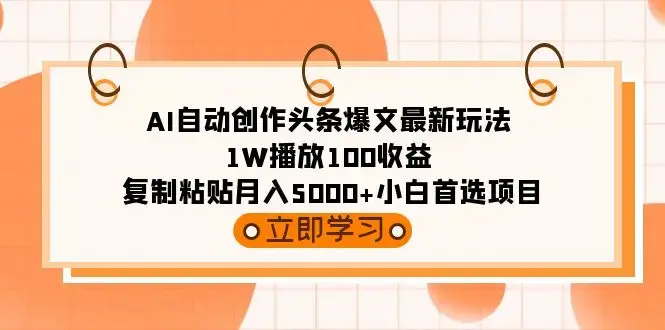 AI自动创作头条爆文最新玩法 1W播放100收益 复制粘贴月入5000+小白首选项目_云峰项目库