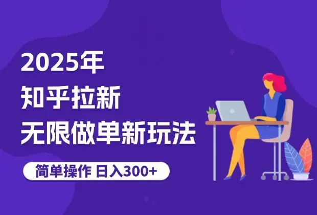 2025年知乎拉新无限做单最新玩法_云峰项目库