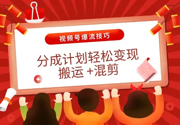 视频号爆流技巧，分成计划轻松变现，搬运 +混剪就可以_云峰项目库