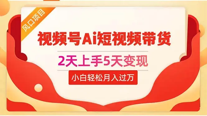 2天上手5天变现视频号Ai短视频带货0粉丝0基础小白轻松月入过万_云峰项目库