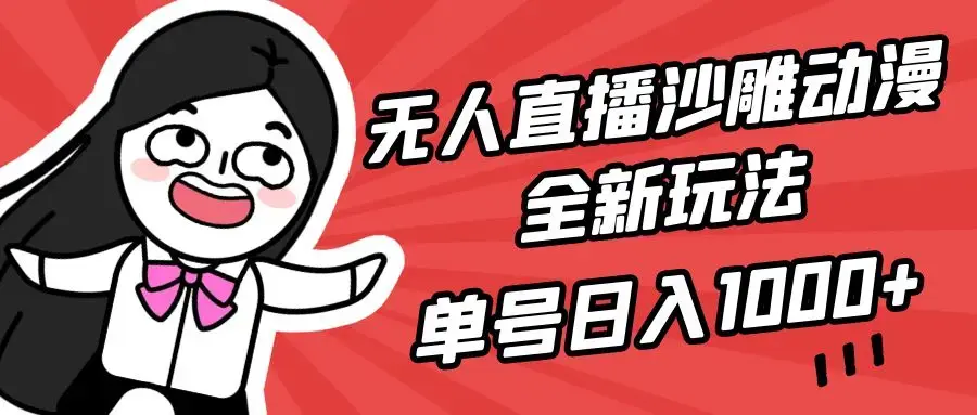 无人直播沙雕动漫全新玩法，单号日入1000+，小白可做，详细教程_云峰项目库