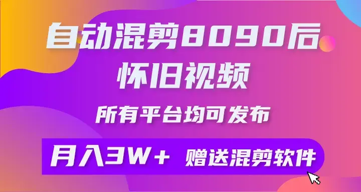 自动混剪8090后怀旧视频，所有平台均可发布，矩阵操作轻松月入3W+_云峰项目库