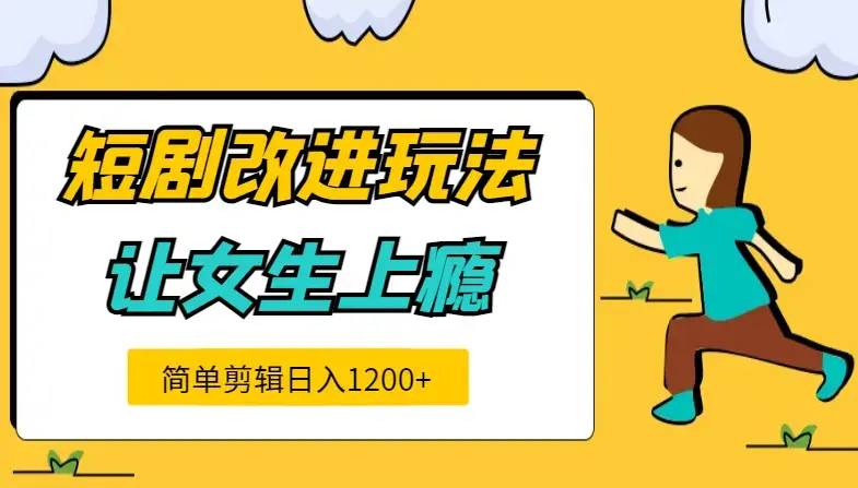 短剧改进玩法，让女生上瘾的短剧，简单剪辑日入1200+_云峰项目库