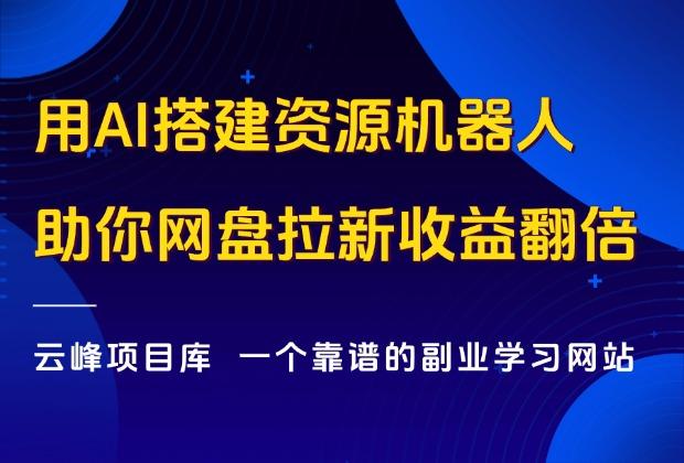 不花1分钱，搭建一款AI资源机器人，助你网盘拉新收益翻倍！_云峰项目库