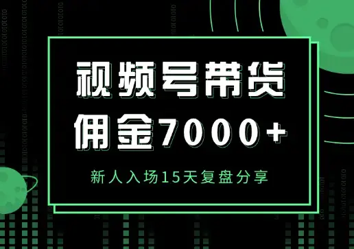 视频号带货新人入场15天，佣金7000+复盘分享【图文】_云峰项目库