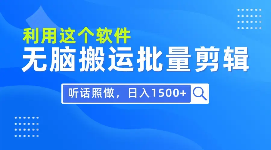 每天30分钟，0基础用软件无脑搬运批量剪辑，只需听话照做日入1500+_云峰项目库