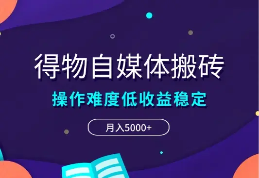 得物自媒体搬砖项目，操作难度低，收益稳定，月入5000+_云峰项目库