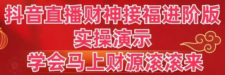 抖音直播财神接福进阶版 实操演示 学会马上财源滚滚来_云峰项目库