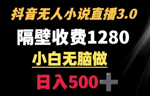 抖音小说无人3.0玩法 隔壁收费1280 轻松日入500+_云峰项目库