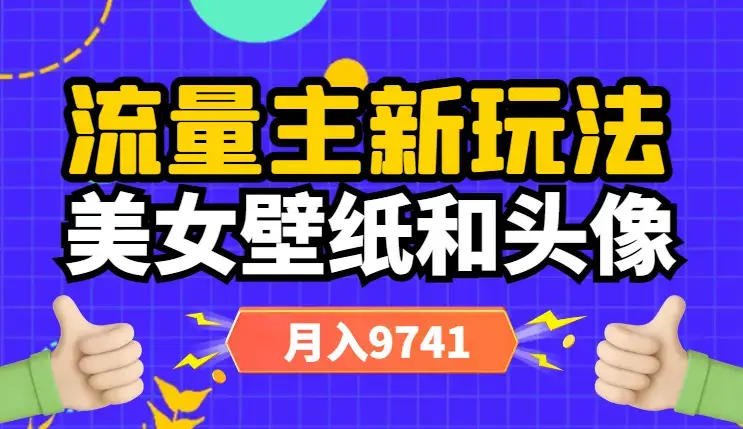 流量主新玩法，美女壁纸和头像，阅读量不低于1w，月入9741_云峰项目库