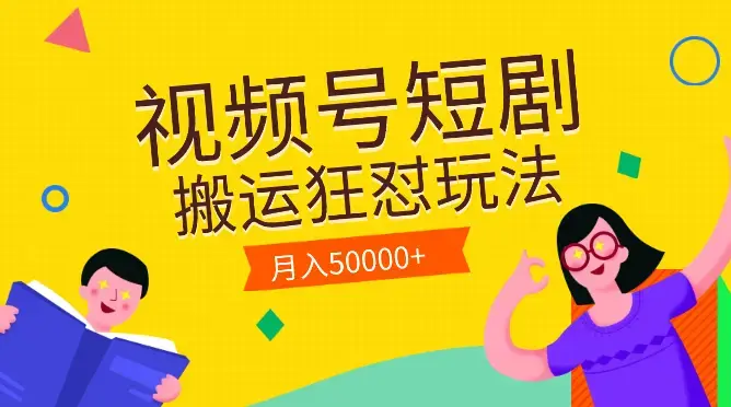 视频号短剧搬运狂怼玩法，零基础小白月入50000+_云峰项目库