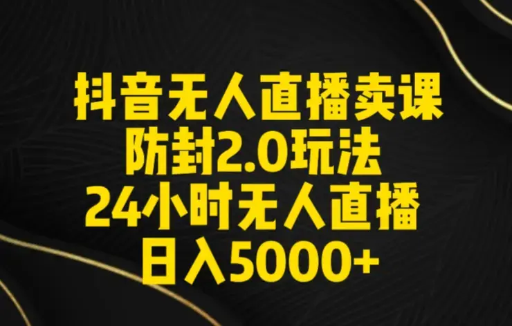 抖音无人直播卖课防封2.0玩法，日入5000+附直播素材+音频_云峰项目库