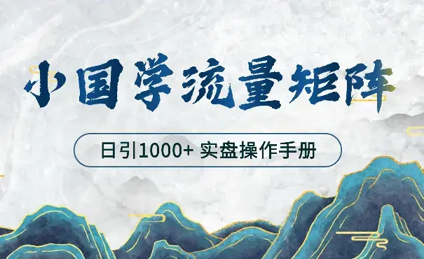 打造日引流1000+小国学矩阵流量体系—-实盘操作手册【图文】_云峰项目库