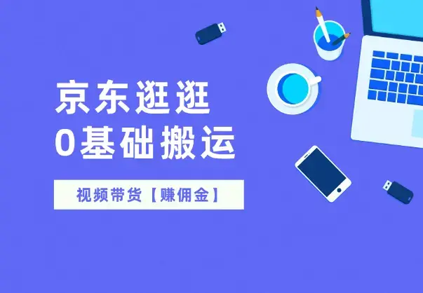 京东逛逛0基础搬运、视频带货【赚佣金】_云峰项目库