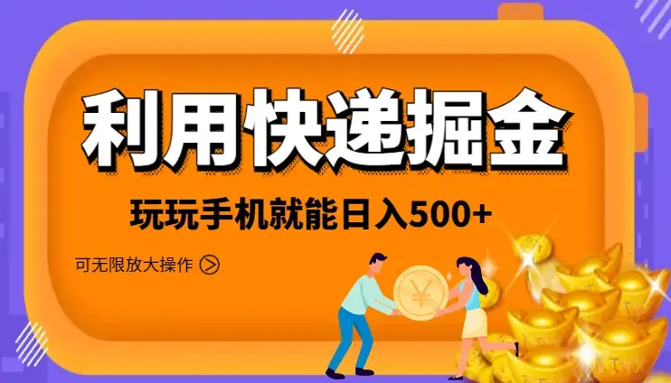 利用快递进行掘金，每天玩玩手机就能日入500+，可无限放大操作_云峰项目库