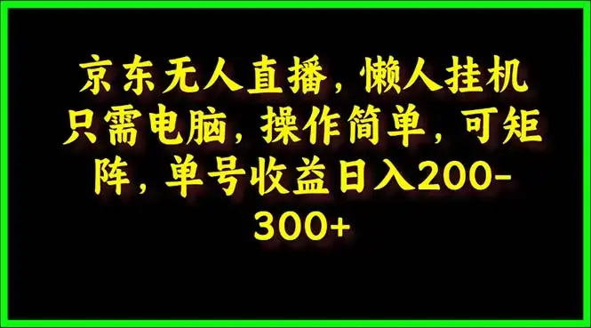 京东无人直播，电脑挂机，单号日入200-300 ,操作简单，懒人专属，可矩阵操作_云峰项目库