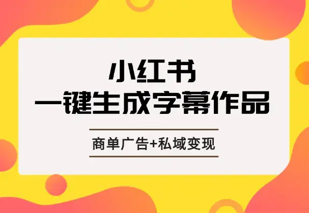 小红书一键生成字幕作品玩法，结合商单广告+私域变现_云峰项目库