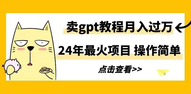 24年最火项目，卖gpt教程月入过万，操作简单_云峰项目库