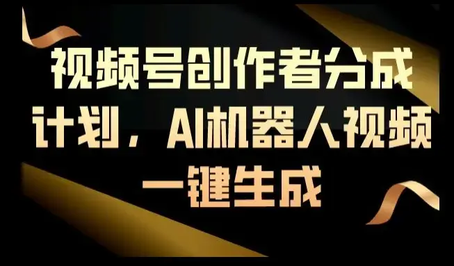 视频号创作者分成计划，AI机器人视频一键生成_云峰项目库