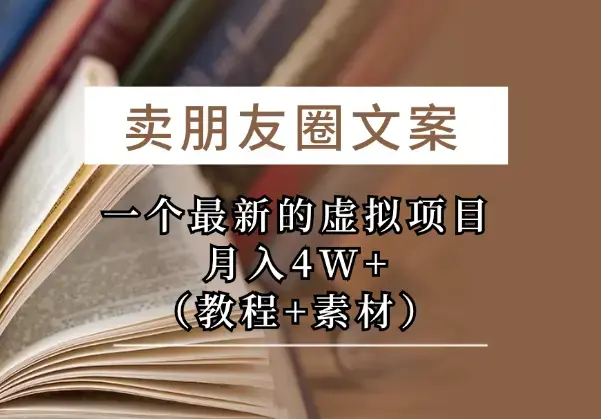 卖朋友圈文案，一个最新的虚拟项目，月入4W+（教程+素材）_云峰项目库