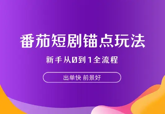 番茄短剧锚点玩法全流程，新手从0到1，出单快，前景好_云峰项目库