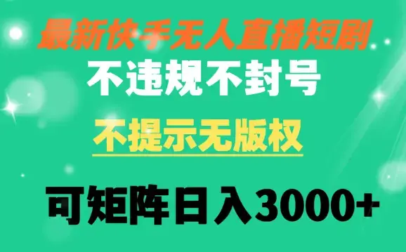 快手无人直播短剧 不违规 不提示 无版权 可矩阵操作轻松日入3000+_云峰项目库