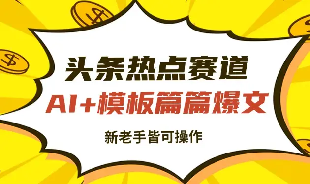 头条收益，热点赛道，AI+模板发文 篇篇爆文，适合新老手_云峰项目库