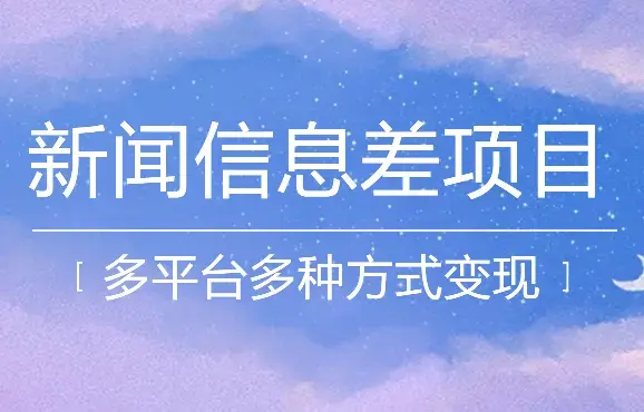 新闻信息差项目拆解课：多平台发布引流，实现多种方式变现_云峰项目库