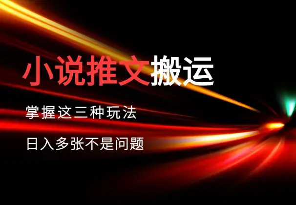 小说推文搬运详解，掌握这三种玩法，日入多张不是问题_云峰项目库