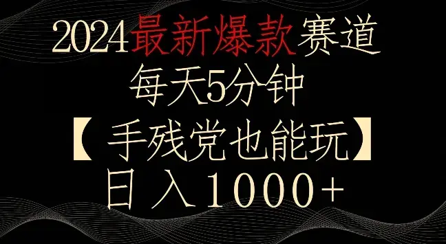 2024最新爆款赛道，每天5分钟，手残党也能玩，轻松日入1000+_云峰项目库