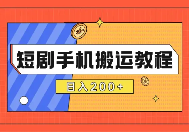 短剧手机搬运教程，适合新手入门，日入200+_云峰项目库