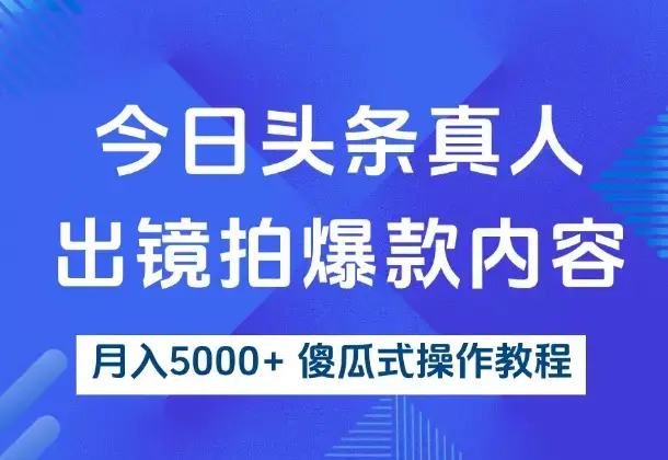 今日头条真人出镜拍爆款内容,月入5000+ 傻瓜式操作教程_云峰项目库