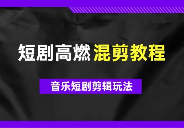 2024年短剧高燃混剪教程—音乐短剧剪辑玩法_云峰项目库