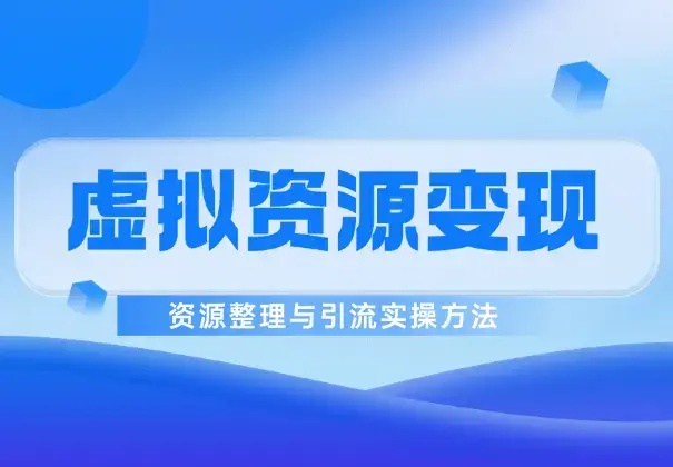 虚拟资源6种变现模式，资源整理与引流实操方法_云峰项目库