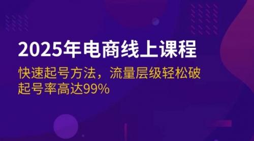 2025年电商线上课程：快速起号方法，流量层级轻松破，起号率高达99%_云峰项目库