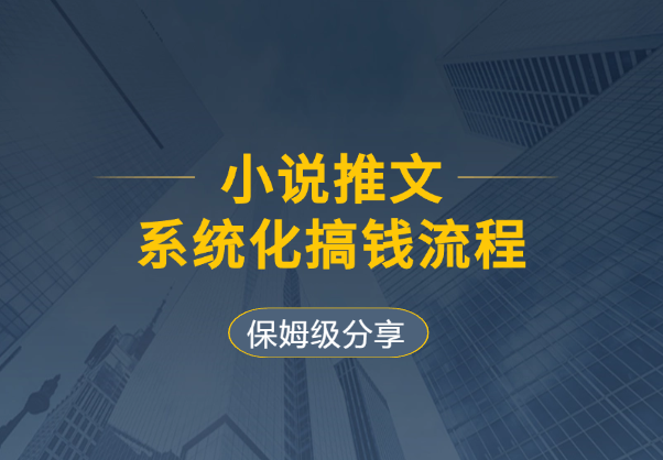 小说推文系统化搞钱流程，附保姆级视频教程_云峰项目库