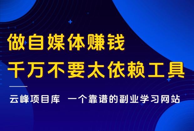 做自媒体赚钱，千万不要太依赖工具！_云峰项目库