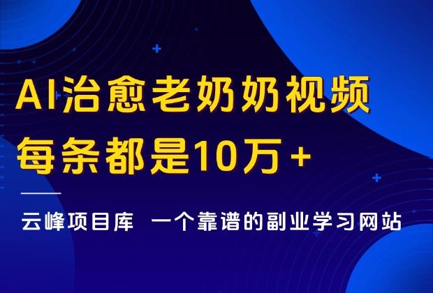 视频号AI治愈老奶奶视频，每条都是10万+，附批量出图工具！_云峰项目库